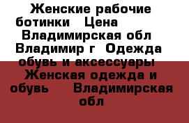 Женские рабочие ботинки › Цена ­ 1 000 - Владимирская обл., Владимир г. Одежда, обувь и аксессуары » Женская одежда и обувь   . Владимирская обл.